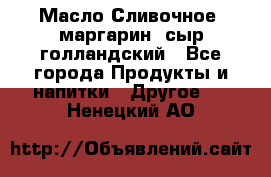 Масло Сливочное ,маргарин ,сыр голландский - Все города Продукты и напитки » Другое   . Ненецкий АО